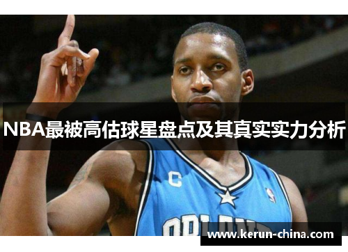 NBA最被高估球星盘点及其真实实力分析